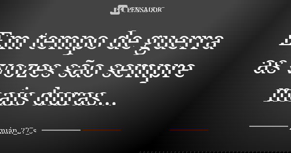 Em tempo de guerra as vozes são sempre mais duras...... Frase de mian_27_s.