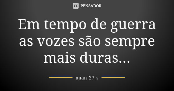 Em tempo de guerra as vozes são sempre mais duras...... Frase de mian_27_s.