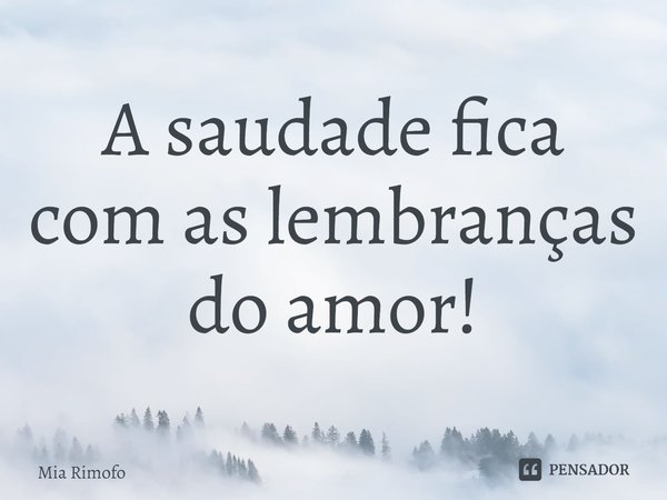 ⁠A saudade fica com as lembranças do amor!... Frase de Mia Rimofo.