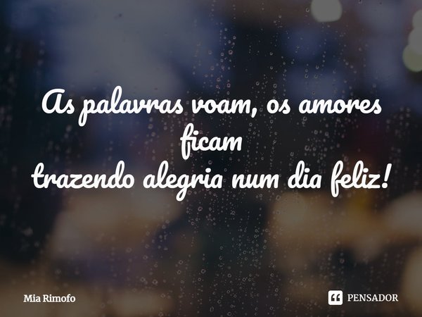 As palavras voam, os amores ficam
trazendo alegria num dia feliz!... Frase de Mia Rimofo.
