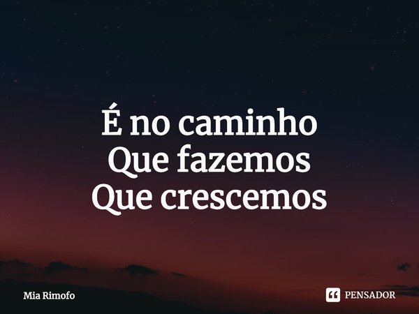 ⁠
É no caminho
Que fazemos
Que crescemos... Frase de Mia Rimofo.