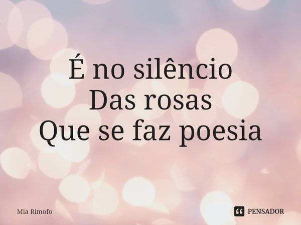 ⁠É no silêncio
Das rosas
Que se faz poesia... Frase de Mia Rimofo.