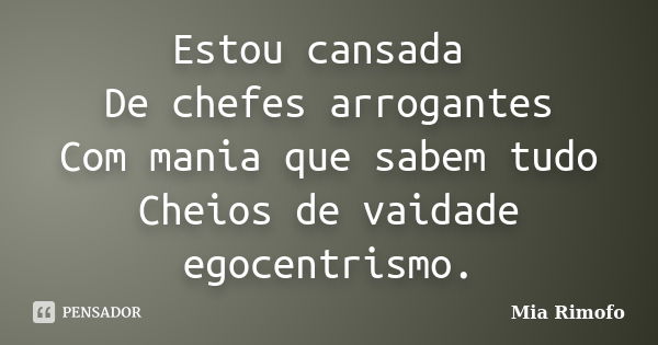 Estou cansada De chefes arrogantes Com mania que sabem tudo Cheios de vaidade egocentrismo.... Frase de Mia Rimofo.