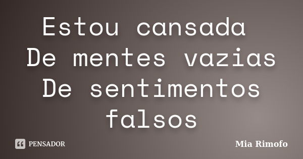 Estou cansada De mentes vazias De sentimentos falsos... Frase de Mia Rimofo.