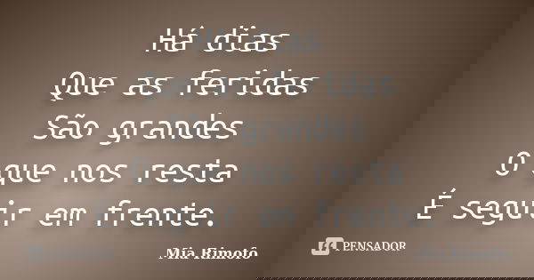 Há dias Que as feridas São grandes O que nos resta É seguir em frente.... Frase de Mia Rimofo.