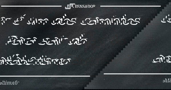 Ler é um dos caminhos Para sair do analfabetismo... Frase de Mia Rimofo.