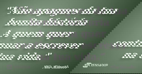 “Não apagues da tua bonita história A quem quer continuar a escrever na tua vida.”... Frase de Mia Rimofo.