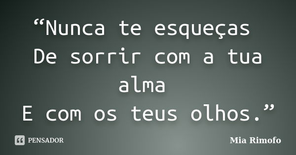 “Nunca te esqueças De sorrir com a tua alma E com os teus olhos.”... Frase de Mia Rimofo.