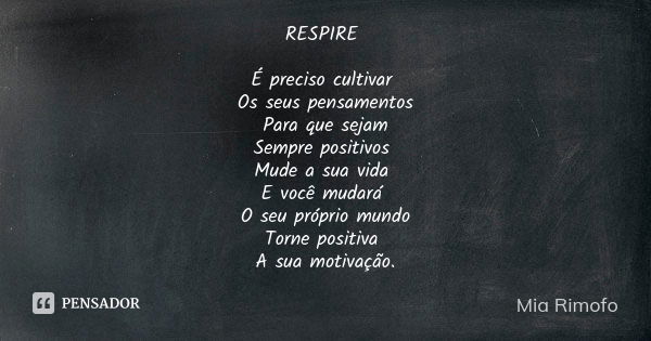 RESPIRE É preciso cultivar Os seus pensamentos Para que sejam Sempre positivos Mude a sua vida E você mudará O seu próprio mundo Torne positiva A sua motivação.... Frase de Mia Rimofo.