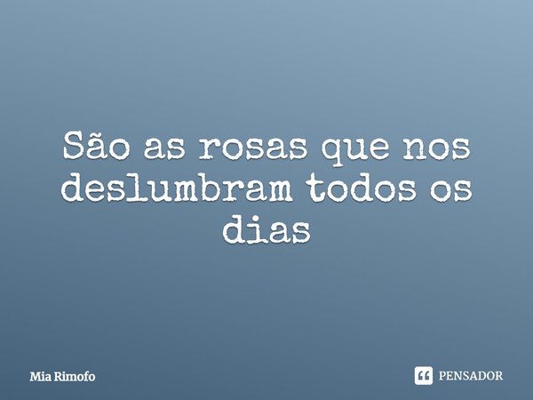 ⁠São as rosas que nos deslumbram todos os dias... Frase de Mia Rimofo.