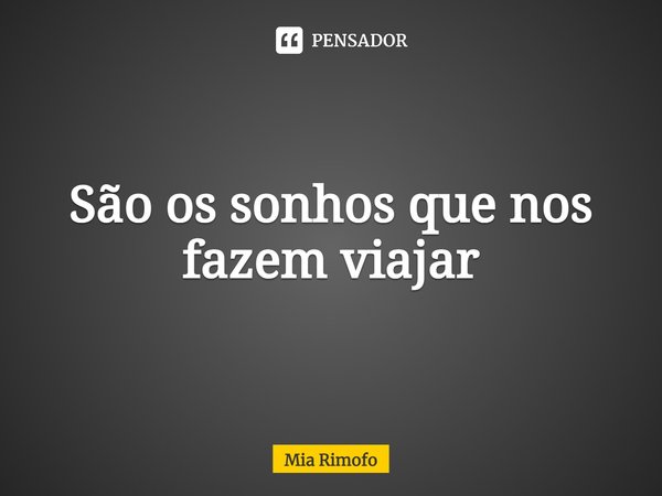 ⁠São os sonhos que nos fazem viajar... Frase de Mia Rimofo.