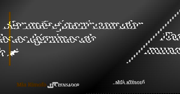 💜Ser mãe é parir com dor Todas as lágrimas do mundo.★... Frase de Mia Rimofo.