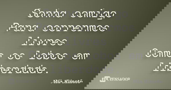 Sonha comigo Para corrermos livres Como os lobos em liberdade.... Frase de Mia Rimofo.