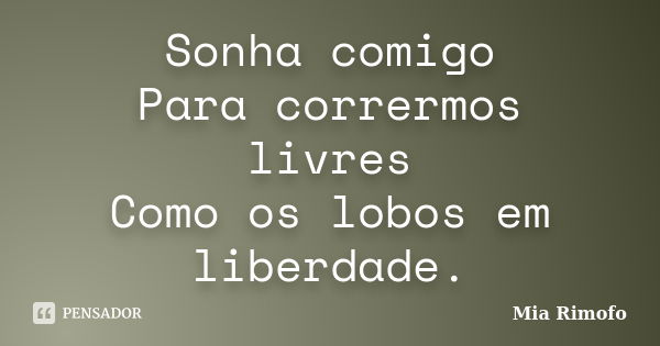 Sonha comigo Para corrermos livres Como os lobos em liberdade.... Frase de Mia Rimofo.