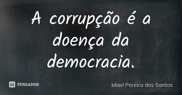 A corrupção é a doença da democracia.... Frase de Miarl Pereira dos Santos.