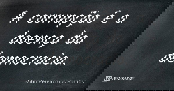A corrupção é a doença da democracia.... Frase de Miarl Pereira dos Santos.