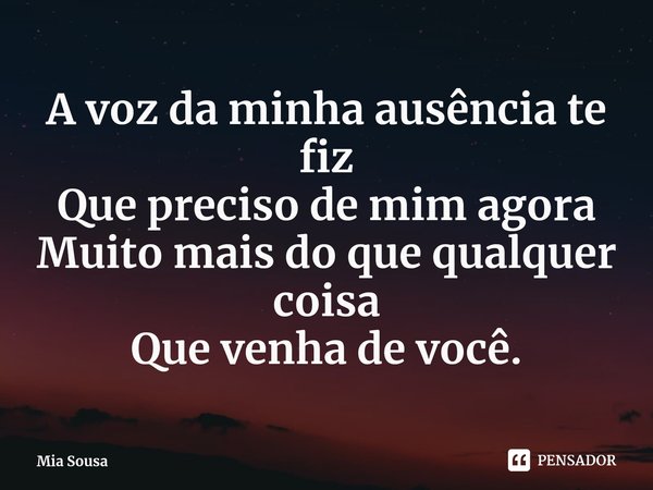⁠A voz da minha ausência te fiz
Que preciso de mim agora
Muito mais do que qualquer coisa
Que venha de você.... Frase de Mia Sousa.