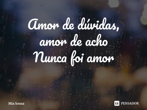 Amor de dúvidas,
amor de acho⁠
Nunca foi amor... Frase de Mia Sousa.
