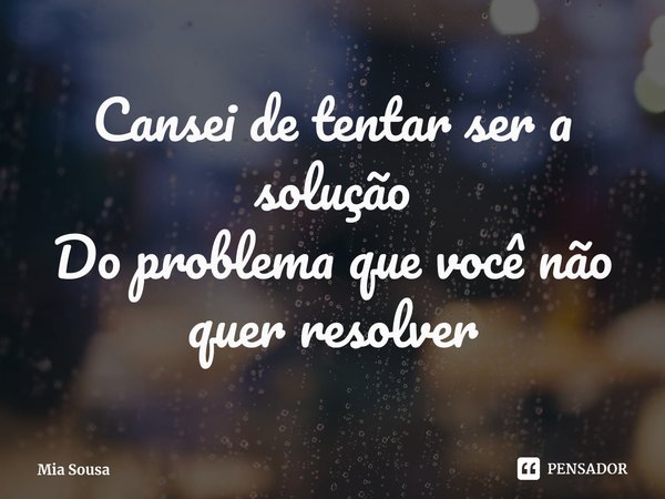 ⁠Cansei de tentar ser a solução
Do problema que você não quer resolver... Frase de Mia Sousa.