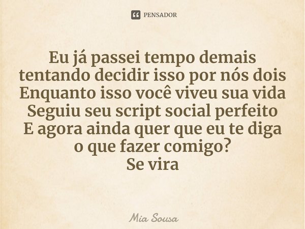 ⁠Eu já passei tempo demais tentando decidir isso por nós dois
Enquanto isso você viveu sua vida
Seguiu seu script social perfeito
E agora ainda quer que eu te d... Frase de Mia Sousa.