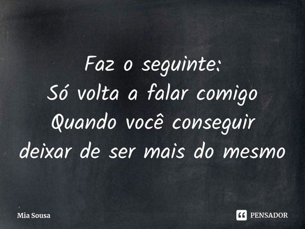 ⁠Faz o seguinte:
Só volta a falar comigo
Quando você conseguir deixarde ser mais do mesmo... Frase de Mia Sousa.