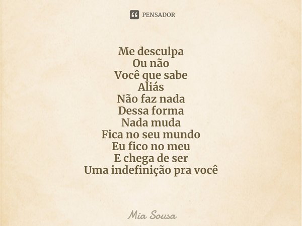 ⁠Me desculpa
Ou não
Você que sabe
Aliás
Não faz nada
Dessa forma
Nada muda
Fica no seu mundo
Eu fico no meu
E chega de ser
Uma indefinição pra você... Frase de Mia Sousa.