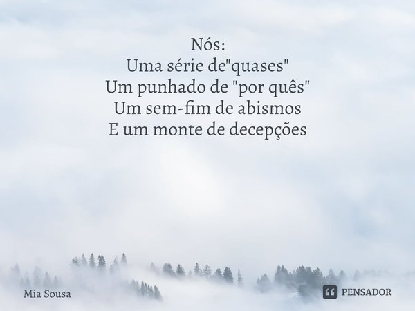 Nós:
Uma série de "quases"
Um punhado de "por quês"
Um sem-fim de abismos
E um monte de decepções ⁠... Frase de Mia Sousa.