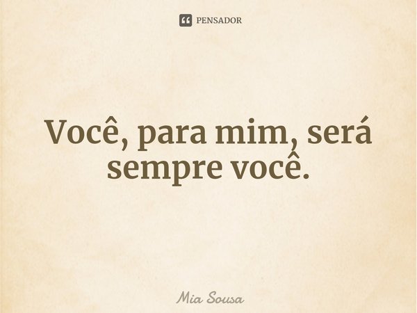 ⁠Você, para mim, será sempre você.... Frase de Mia Sousa.