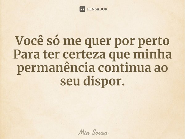 Você só me quer por perto
Para ter certeza que minha
permanência ⁠continua ao seu dispor.... Frase de Mia Sousa.