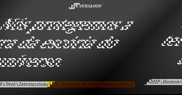Nós protegemos a terra da escória do universo.... Frase de MIB: Homens de Preto  Internacional.