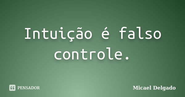 Intuição é falso controle.... Frase de Micael Delgado.