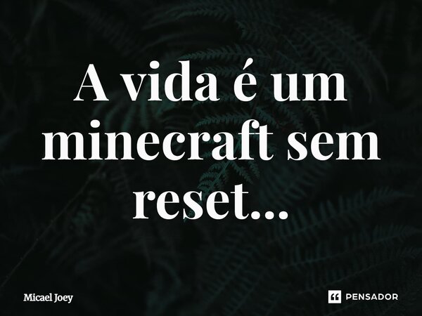 ⁠A vida é um minecraft sem reset...... Frase de Micael Joey.