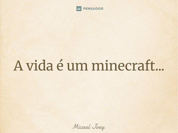 ⁠A vida é um minecraft...... Frase de Micael Joey.