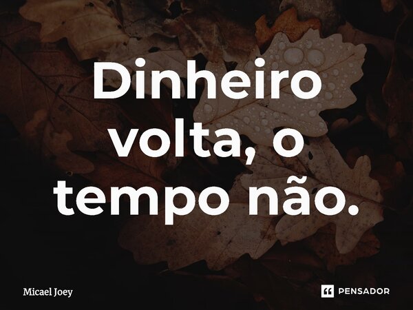 Dinheiro volta, o tempo não.⁠... Frase de Micael Joey.