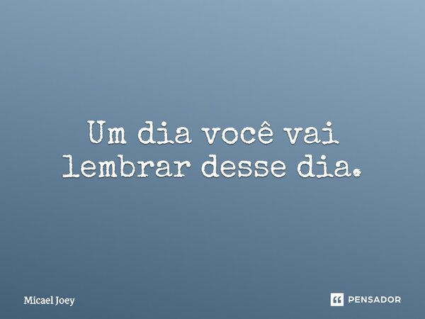 ⁠Um dia você vai lembrar desse dia.... Frase de Micael Joey.