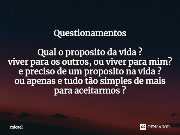 ⁠Questionamentos Qual o proposito da vida ? viver para os outros, ou viver para mim? e preciso de um proposito na vida ? ou apenas e tudo tão simples de mais pa... Frase de micael.