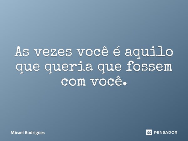 As vezes você é aquilo que queria que fossem com você.⁠... Frase de Micael Rodrigues.