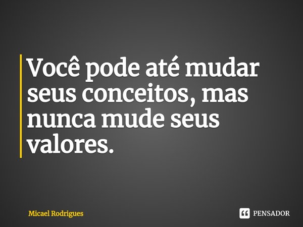 Você pode até mudar seus conceitos, mas nunca mude seus valores.⁠... Frase de Micael Rodrigues.