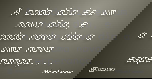 A cada dia és um novo dia, e a cada novo dia a uma nova esperança....... Frase de Micael souza.