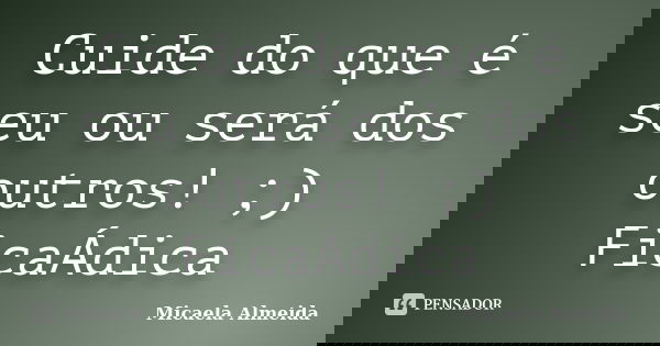 Cuide do que é seu ou será dos outros! ;) FicaÁdica... Frase de Micaela Almeida.