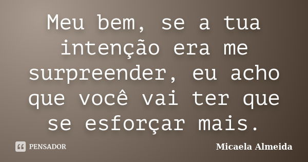 Meu bem, se a tua intenção era me surpreender, eu acho que você vai ter que se esforçar mais.... Frase de Micaela Almeida.