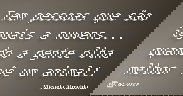 Tem pessoas que são iguais a nuvens... quando a gente olha melhor vê um animal!... Frase de Micaela Almeida.