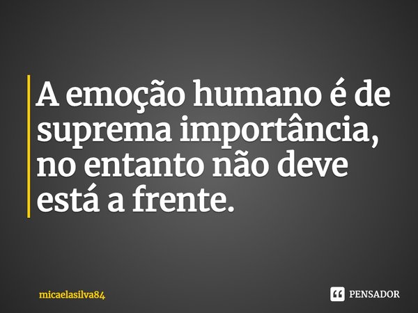 A emoção humano é de suprema importância⁠, no entanto não deve está a frente.... Frase de micaelasilva84.