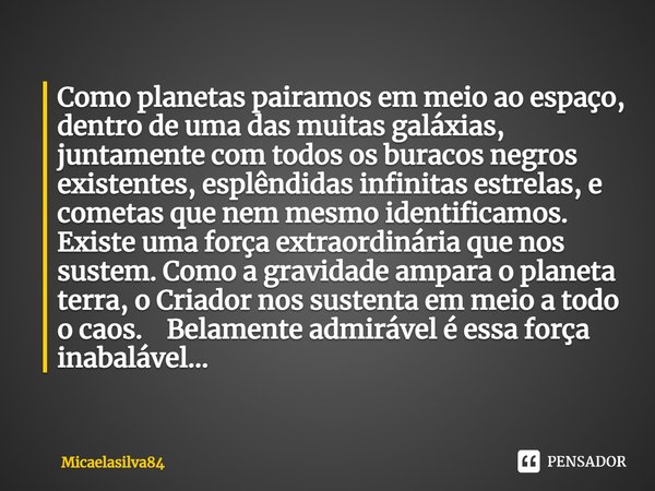 ⁠⁠Como planetas pairamos em meio ao espaço, dentro de uma das muitas galáxias, juntamente com todos os buracos negros existentes, esplêndidas infinitas estrelas... Frase de micaelasilva84.