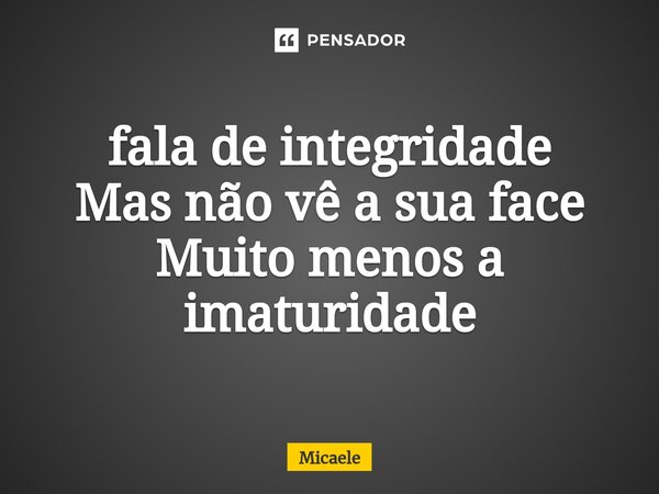 ⁠fala de integridade Mas não vê a sua face Muito menos a imaturidade... Frase de micaele.