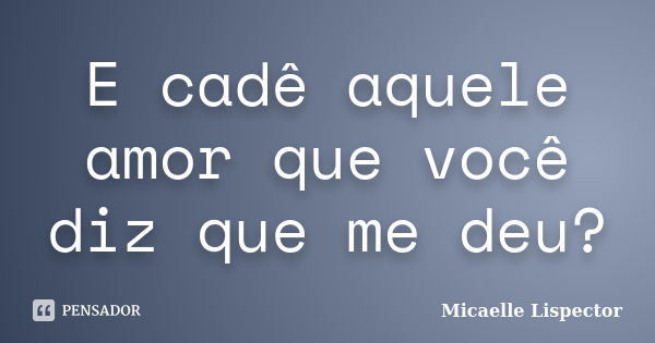 E Cadê Aquele Amor Que Você Diz Que Me Micaelle Lispector Pensador 