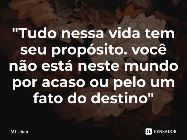 ⁠"Tudo nessa vida tem seu propósito. você não está neste mundo por acaso ou pelo um fato do destino"... Frase de Mi-chan.