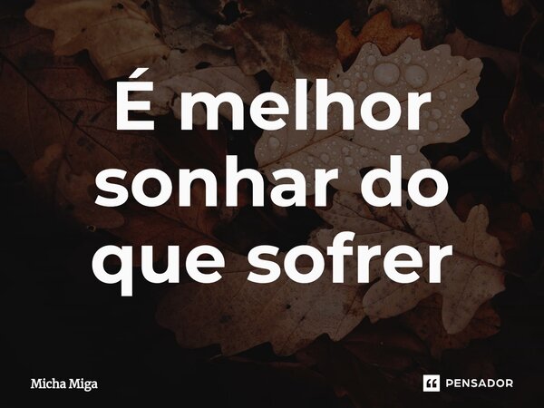 É melhor sonhar do que sofrer⁠... Frase de Micha Miga.