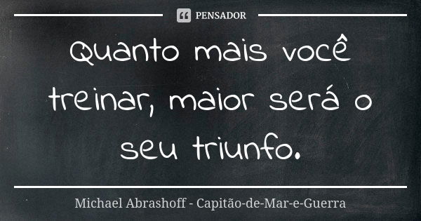 Quanto mais você treinar, maior será o seu triunfo.... Frase de Michael Abrashoff - Capitão-de-Mar-e-Guerra.