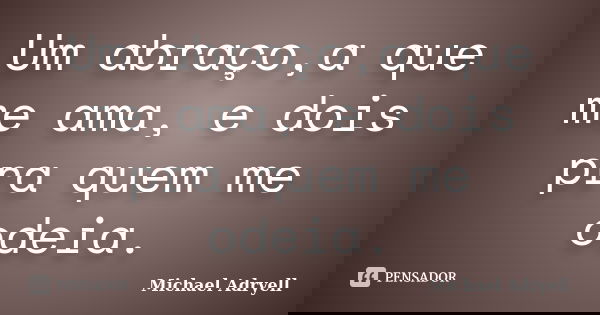 Um abraço,a que me ama, e dois pra quem me odeia.... Frase de Michael Adryell.